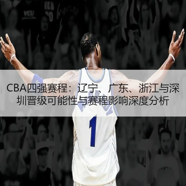 CBA四强赛程：辽宁、广东、浙江与深圳晋级可能性与赛程影响深度分析